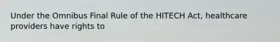 Under the Omnibus Final Rule of the HITECH Act, healthcare providers have rights to