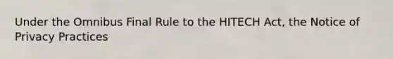 Under the Omnibus Final Rule to the HITECH Act, the Notice of Privacy Practices