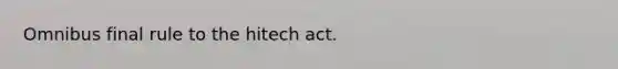 Omnibus final rule to the hitech act.