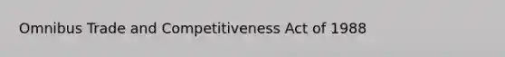 Omnibus Trade and Competitiveness Act of 1988