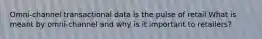 Omni-channel transactional data is the pulse of retail What is meant by omni-channel and why is it important to retailers?