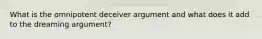 What is the omnipotent deceiver argument and what does it add to the dreaming argument?