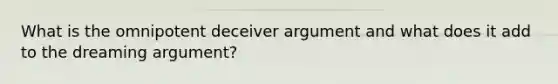 What is the omnipotent deceiver argument and what does it add to the dreaming argument?