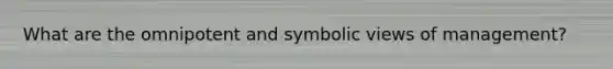 What are the omnipotent and symbolic views of management?