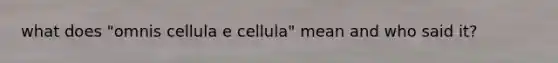 what does "omnis cellula e cellula" mean and who said it?