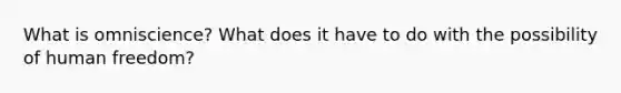 What is omniscience? What does it have to do with the possibility of human freedom?