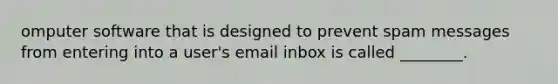 omputer software that is designed to prevent spam messages from entering into a user's email inbox is called ________.