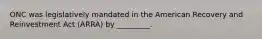 ONC was legislatively mandated in the American Recovery and Reinvestment Act (ARRA) by _________.