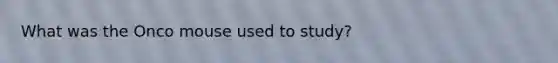 What was the Onco mouse used to study?