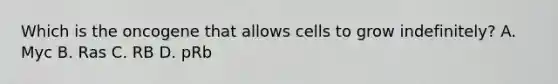 Which is the oncogene that allows cells to grow indefinitely? A. Myc B. Ras C. RB D. pRb