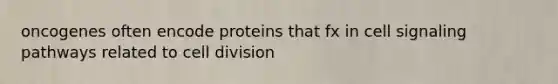 oncogenes often encode proteins that fx in cell signaling pathways related to <a href='https://www.questionai.com/knowledge/kjHVAH8Me4-cell-division' class='anchor-knowledge'>cell division</a>