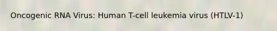 Oncogenic RNA Virus: Human T-cell leukemia virus (HTLV-1)