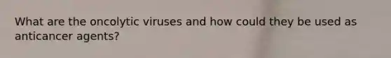 What are the oncolytic viruses and how could they be used as anticancer agents?