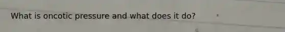 What is oncotic pressure and what does it do?