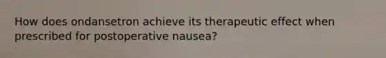 How does ondansetron achieve its therapeutic effect when prescribed for postoperative nausea?