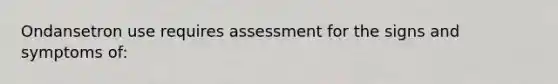 Ondansetron use requires assessment for the signs and symptoms of: