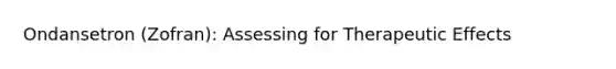 Ondansetron (Zofran): Assessing for Therapeutic Effects