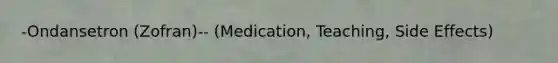 -​Ondansetron (Zofran)-- (Medication, Teaching, Side Effects)