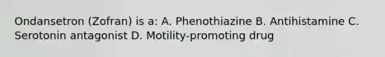 Ondansetron (Zofran) is a: A. Phenothiazine B. Antihistamine C. Serotonin antagonist D. Motility-promoting drug