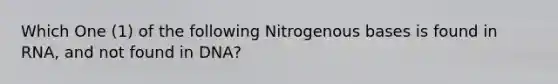 Which One (1) of the following Nitrogenous bases is found in RNA, and not found in DNA?