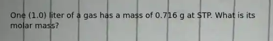 One (1.0) liter of a gas has a mass of 0.716 g at STP. What is its molar mass?