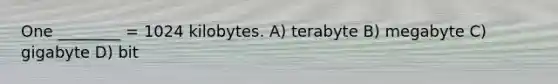 One ________ = 1024 kilobytes. A) terabyte B) megabyte C) gigabyte D) bit