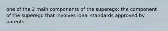 one of the 2 main components of the superego: the component of the superego that involves ideal standards approved by parents