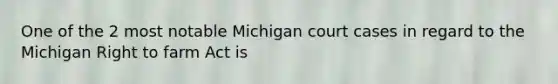 One of the 2 most notable Michigan court cases in regard to the Michigan Right to farm Act is