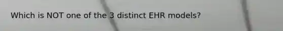 Which is NOT one of the 3 distinct EHR models?