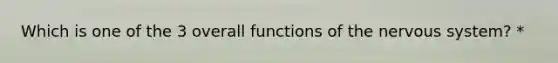 Which is one of the 3 overall functions of the <a href='https://www.questionai.com/knowledge/kThdVqrsqy-nervous-system' class='anchor-knowledge'>nervous system</a>? *