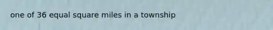 one of 36 equal square miles in a township