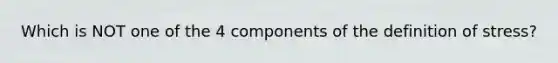 Which is NOT one of the 4 components of the definition of stress?