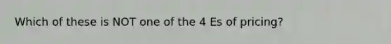 Which of these is NOT one of the 4 Es of pricing?