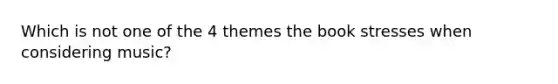 Which is not one of the 4 themes the book stresses when considering music?