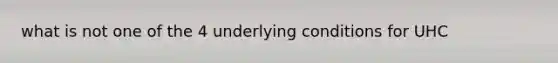 what is not one of the 4 underlying conditions for UHC