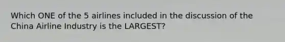 Which ONE of the 5 airlines included in the discussion of the China Airline Industry is the LARGEST?