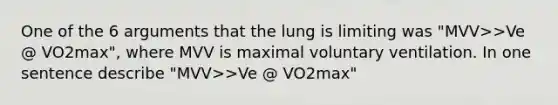 One of the 6 arguments that the lung is limiting was "MVV>>Ve @ VO2max", where MVV is maximal voluntary ventilation. In one sentence describe "MVV>>Ve @ VO2max"