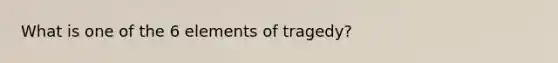 What is one of the 6 elements of tragedy?