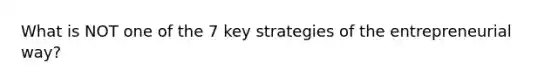 What is NOT one of the 7 key strategies of the entrepreneurial way?