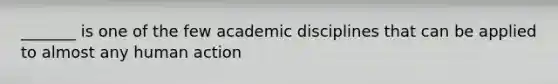 _______ is one of the few academic disciplines that can be applied to almost any human action