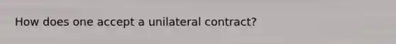 How does one accept a unilateral contract?