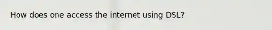 How does one access the internet using DSL?