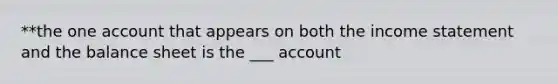 **the one account that appears on both the income statement and the balance sheet is the ___ account