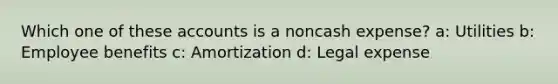 Which one of these accounts is a noncash expense? a: Utilities b: Employee benefits c: Amortization d: Legal expense