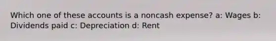 Which one of these accounts is a noncash expense? a: Wages b: Dividends paid c: Depreciation d: Rent