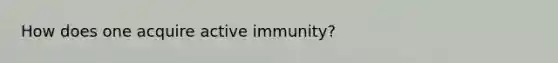 How does one acquire active immunity?