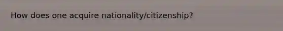 How does one acquire nationality/citizenship?