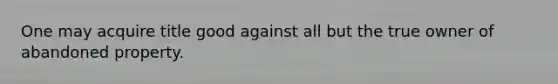 One may acquire title good against all but the true owner of abandoned property.