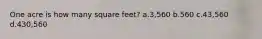 One acre is how many square feet? a.3,560 b.560 c.43,560 d.430,560