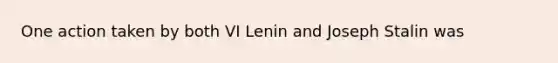 One action taken by both VI Lenin and Joseph Stalin was